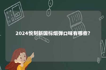 2024悦刻新国标烟弹口味有哪些？ 